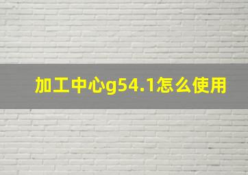 加工中心g54.1怎么使用