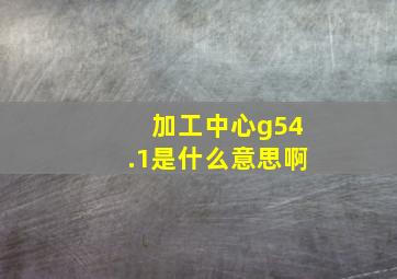 加工中心g54.1是什么意思啊