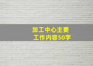 加工中心主要工作内容50字