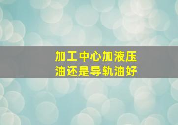 加工中心加液压油还是导轨油好