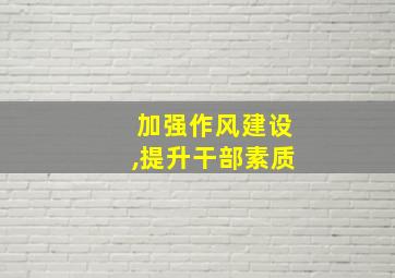 加强作风建设,提升干部素质