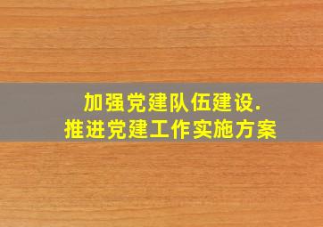 加强党建队伍建设.推进党建工作实施方案