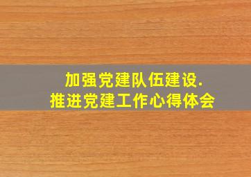 加强党建队伍建设.推进党建工作心得体会