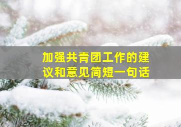 加强共青团工作的建议和意见简短一句话