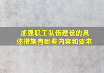 加强职工队伍建设的具体措施有哪些内容和要求