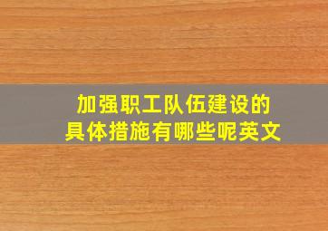 加强职工队伍建设的具体措施有哪些呢英文