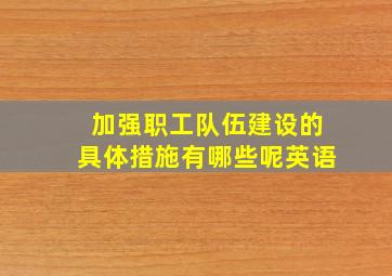 加强职工队伍建设的具体措施有哪些呢英语