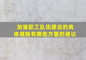 加强职工队伍建设的具体措施有哪些方面的建议