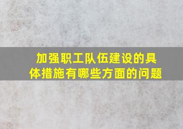 加强职工队伍建设的具体措施有哪些方面的问题