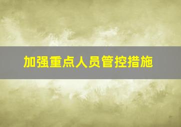 加强重点人员管控措施