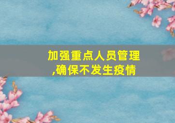 加强重点人员管理,确保不发生疫情