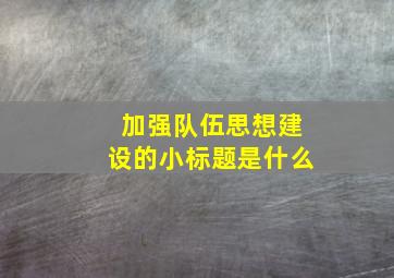 加强队伍思想建设的小标题是什么