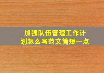 加强队伍管理工作计划怎么写范文简短一点