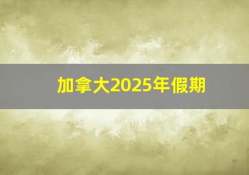 加拿大2025年假期