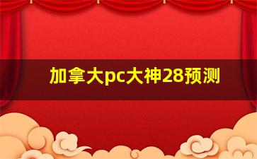 加拿大pc大神28预测