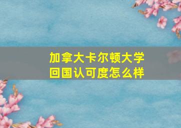 加拿大卡尔顿大学回国认可度怎么样