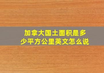 加拿大国土面积是多少平方公里英文怎么说