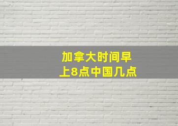 加拿大时间早上8点中国几点