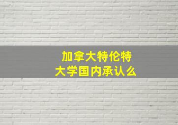 加拿大特伦特大学国内承认么