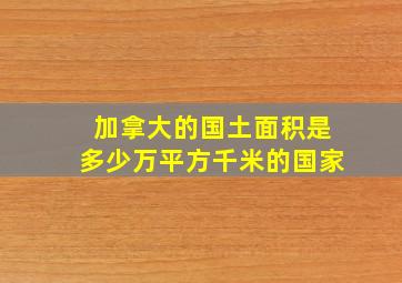 加拿大的国土面积是多少万平方千米的国家