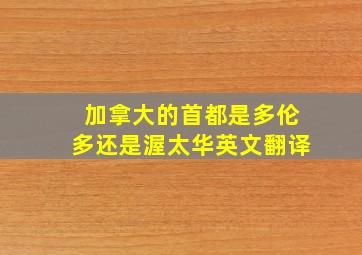 加拿大的首都是多伦多还是渥太华英文翻译