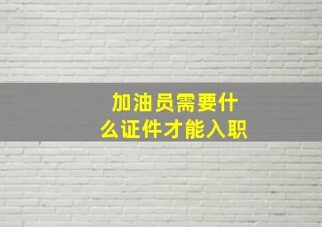 加油员需要什么证件才能入职