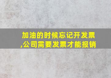 加油的时候忘记开发票,公司需要发票才能报销