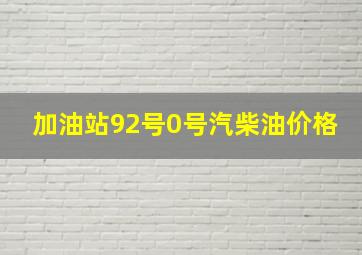 加油站92号0号汽柴油价格