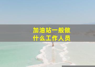 加油站一般做什么工作人员