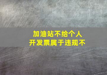 加油站不给个人开发票属于违规不