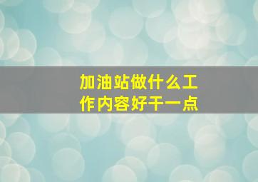 加油站做什么工作内容好干一点