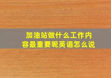 加油站做什么工作内容最重要呢英语怎么说