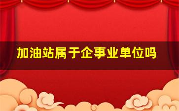 加油站属于企事业单位吗