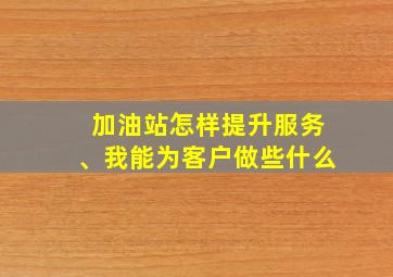 加油站怎样提升服务、我能为客户做些什么