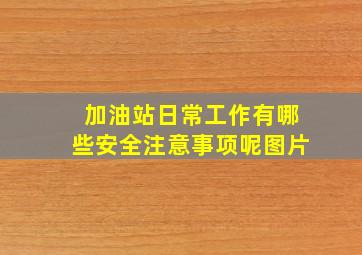 加油站日常工作有哪些安全注意事项呢图片