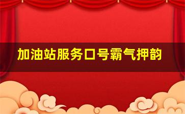 加油站服务口号霸气押韵