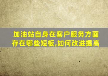 加油站自身在客户服务方面存在哪些短板,如何改进提高