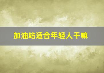 加油站适合年轻人干嘛