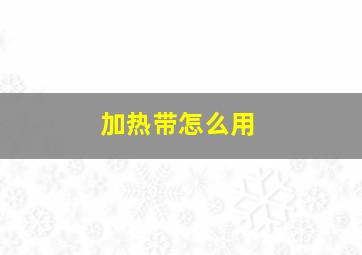 加热带怎么用