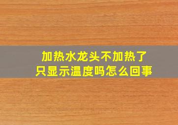 加热水龙头不加热了只显示温度吗怎么回事