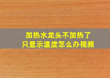 加热水龙头不加热了只显示温度怎么办视频