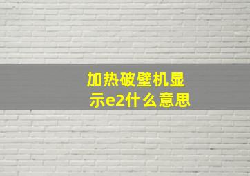 加热破壁机显示e2什么意思