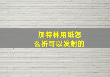 加特林用纸怎么折可以发射的