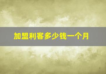 加盟利客多少钱一个月