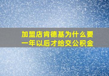 加盟店肯德基为什么要一年以后才给交公积金