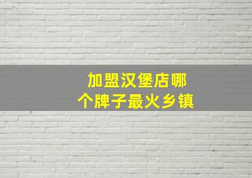 加盟汉堡店哪个牌子最火乡镇