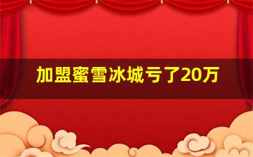 加盟蜜雪冰城亏了20万