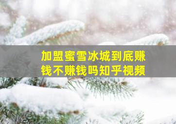 加盟蜜雪冰城到底赚钱不赚钱吗知乎视频