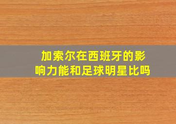 加索尔在西班牙的影响力能和足球明星比吗