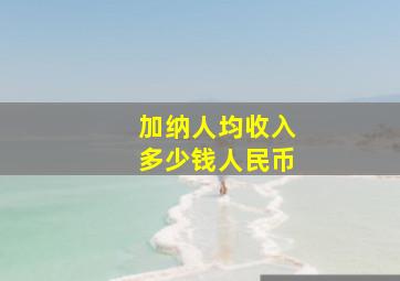 加纳人均收入多少钱人民币